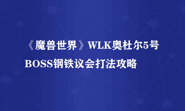 《魔兽世界》WLK奥杜尔5号BOSS钢铁议会打法攻略