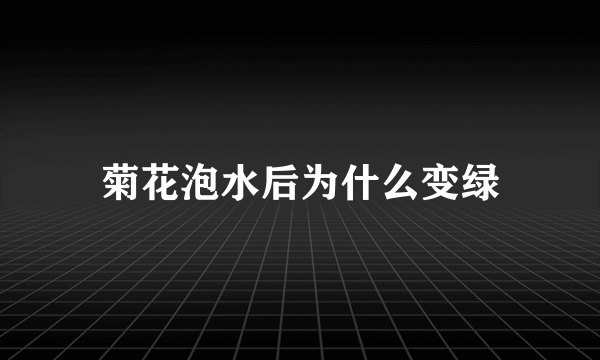 菊花泡水后为什么变绿