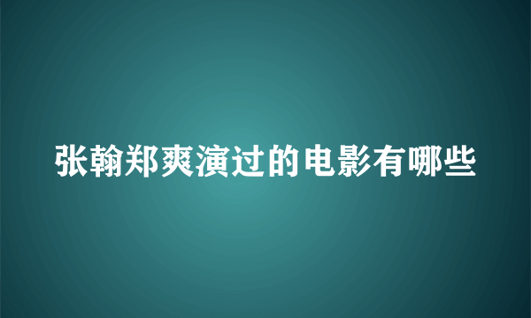 张翰郑爽演过的电影有哪些