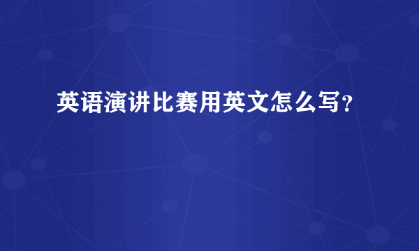 英语演讲比赛用英文怎么写？