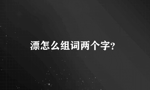 漂怎么组词两个字？