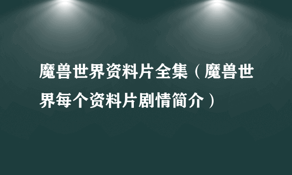 魔兽世界资料片全集（魔兽世界每个资料片剧情简介）