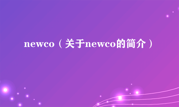 newco（关于newco的简介）