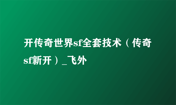 开传奇世界sf全套技术（传奇sf新开）_飞外