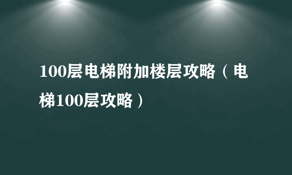 100层电梯附加楼层攻略（电梯100层攻略）