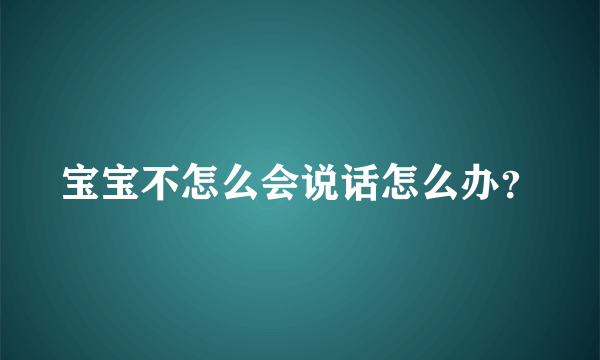 宝宝不怎么会说话怎么办？