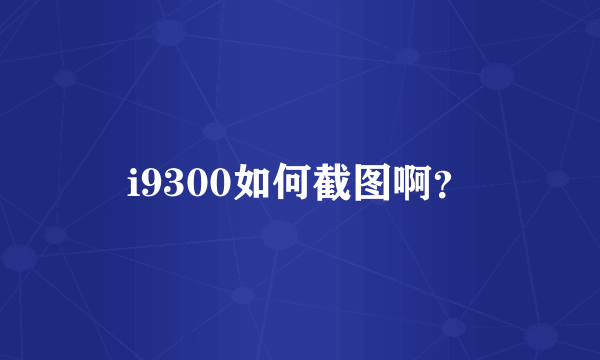 i9300如何截图啊？