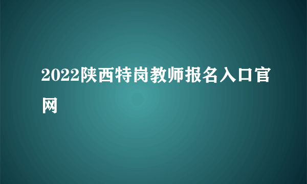 2022陕西特岗教师报名入口官网