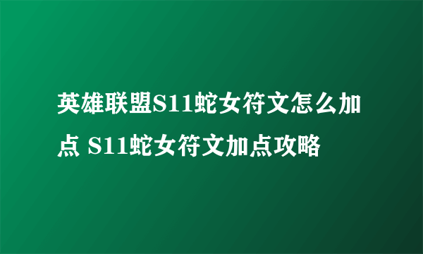 英雄联盟S11蛇女符文怎么加点 S11蛇女符文加点攻略