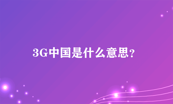 3G中国是什么意思？