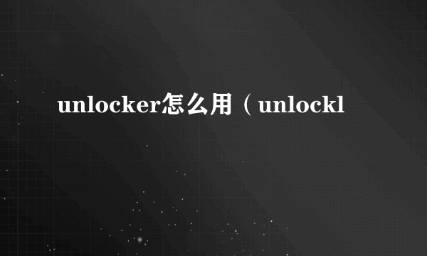 unlocker怎么用（unlockl