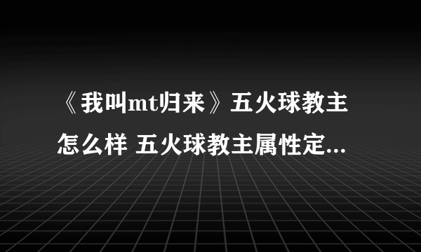 《我叫mt归来》五火球教主怎么样 五火球教主属性定位人物技能解析