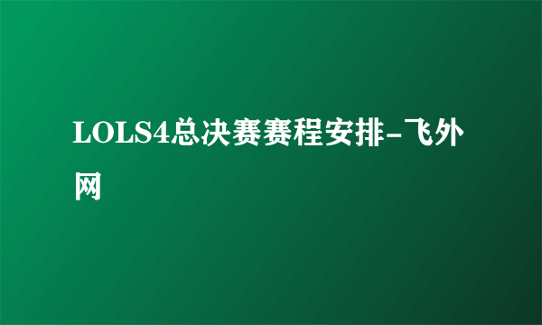 LOLS4总决赛赛程安排-飞外网