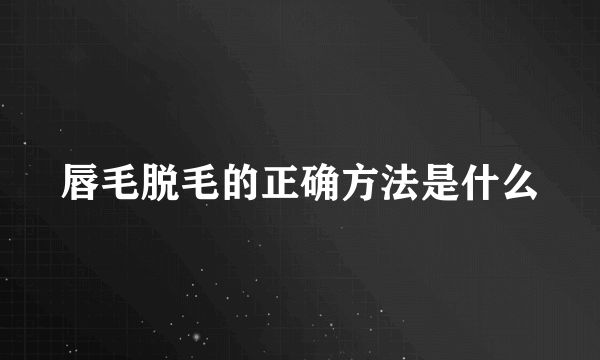 唇毛脱毛的正确方法是什么