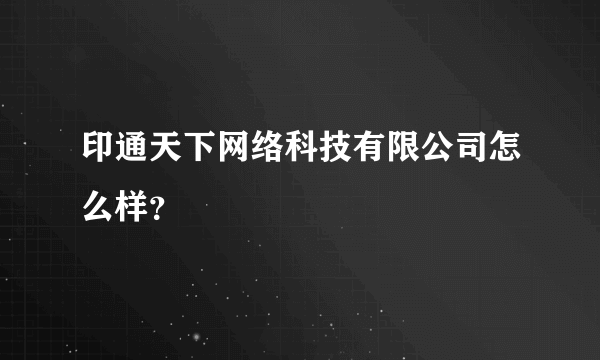 印通天下网络科技有限公司怎么样？