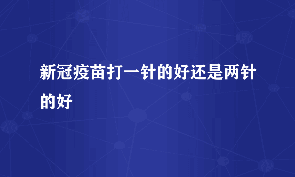 新冠疫苗打一针的好还是两针的好