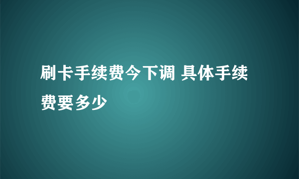 刷卡手续费今下调 具体手续费要多少