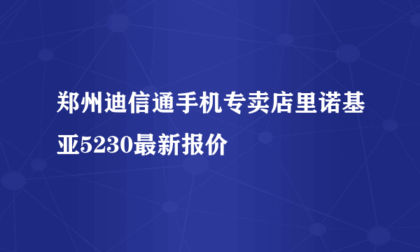 郑州迪信通手机专卖店里诺基亚5230最新报价