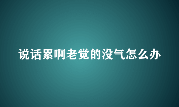 说话累啊老觉的没气怎么办