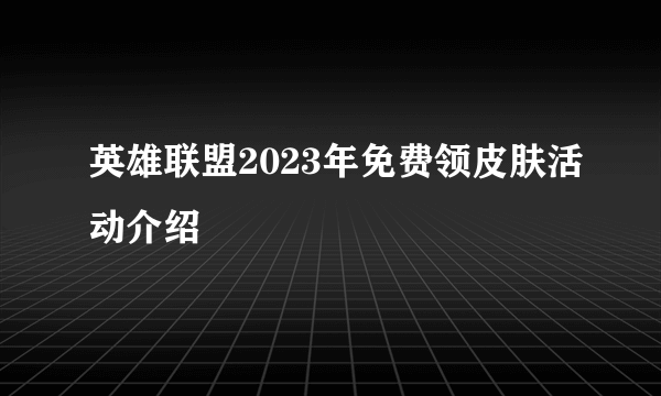 英雄联盟2023年免费领皮肤活动介绍