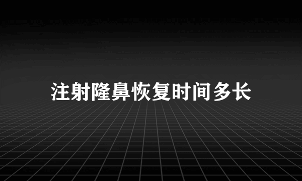 注射隆鼻恢复时间多长