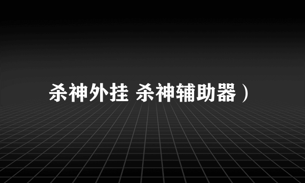 杀神外挂 杀神辅助器）