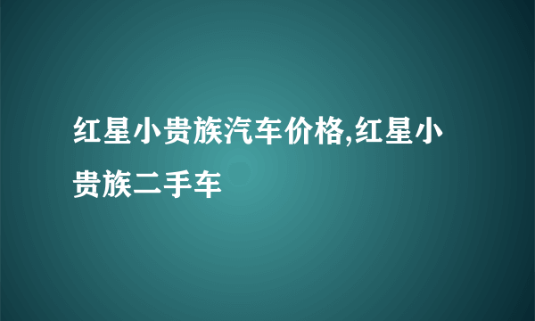 红星小贵族汽车价格,红星小贵族二手车