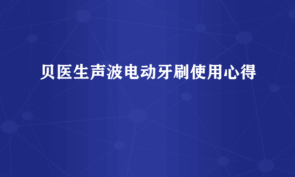 贝医生声波电动牙刷使用心得