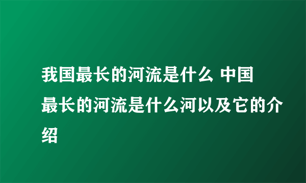 我国最长的河流是什么 中国最长的河流是什么河以及它的介绍