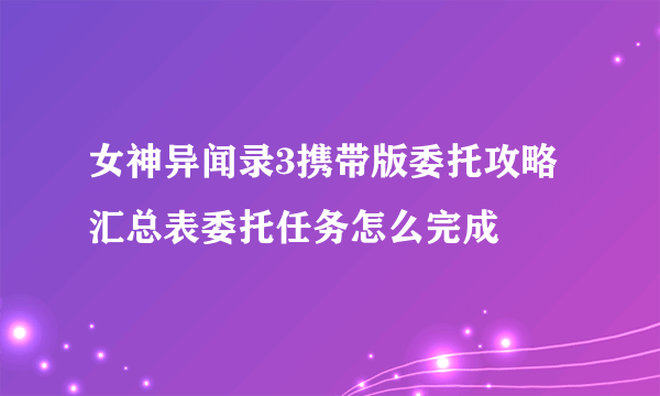 女神异闻录3携带版委托攻略汇总表委托任务怎么完成