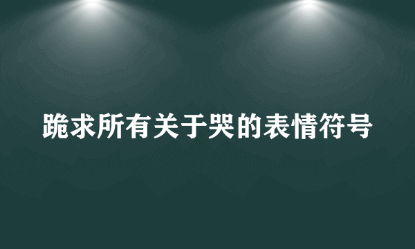 跪求所有关于哭的表情符号