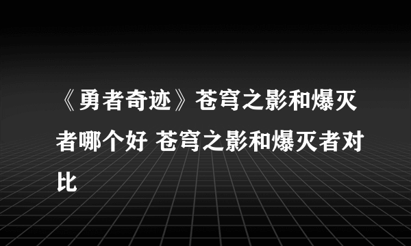 《勇者奇迹》苍穹之影和爆灭者哪个好 苍穹之影和爆灭者对比