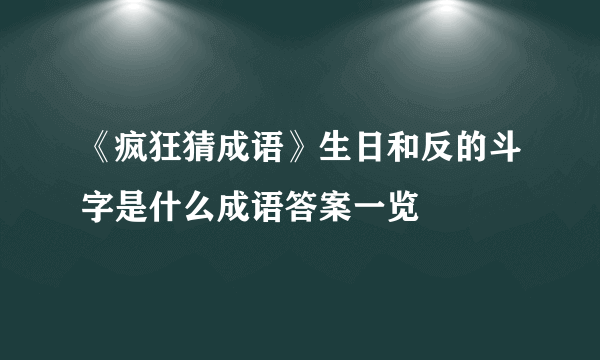 《疯狂猜成语》生日和反的斗字是什么成语答案一览