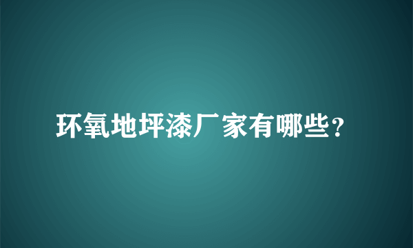 环氧地坪漆厂家有哪些？