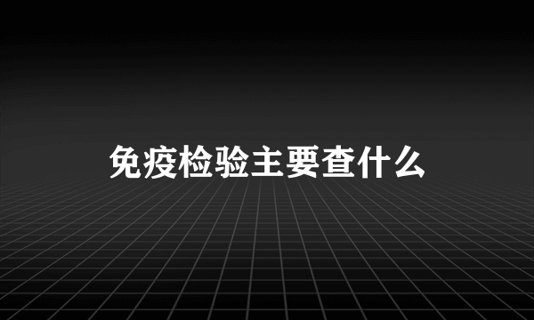 免疫检验主要查什么