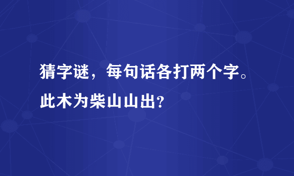 猜字谜，每句话各打两个字。此木为柴山山出？