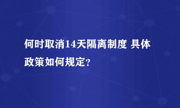 何时取消14天隔离制度 具体政策如何规定？