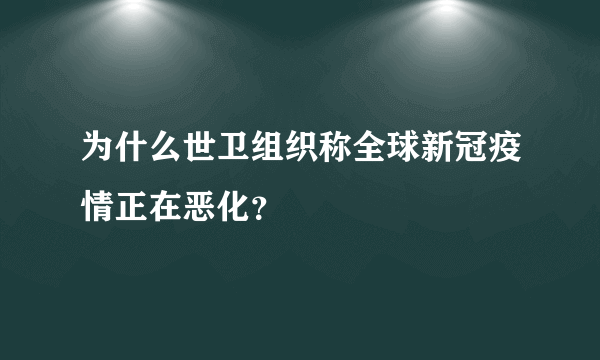 为什么世卫组织称全球新冠疫情正在恶化？