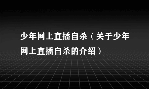 少年网上直播自杀（关于少年网上直播自杀的介绍）