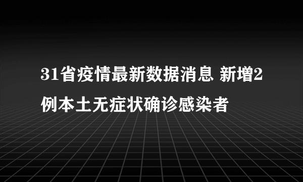 31省疫情最新数据消息 新增2例本土无症状确诊感染者