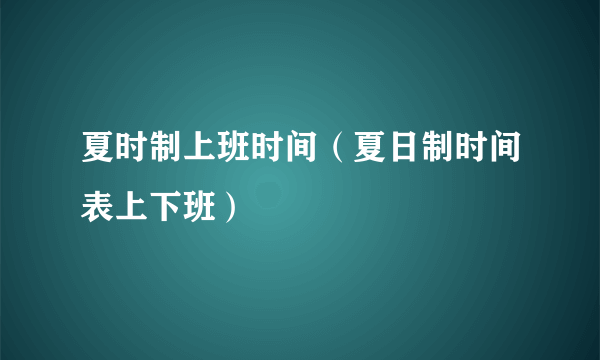 夏时制上班时间（夏日制时间表上下班）