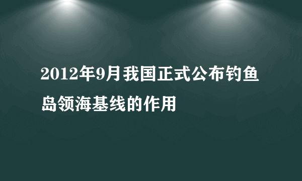 2012年9月我国正式公布钓鱼岛领海基线的作用