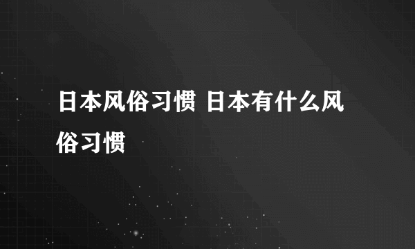 日本风俗习惯 日本有什么风俗习惯