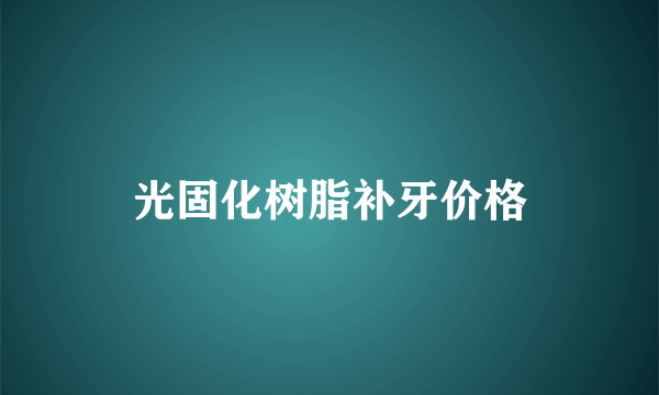 光固化树脂补牙价格