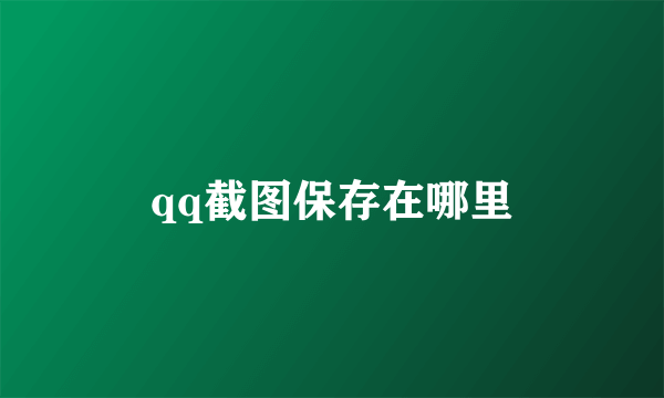 qq截图保存在哪里