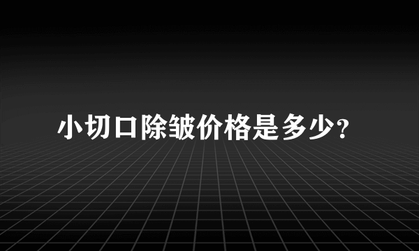 小切口除皱价格是多少？