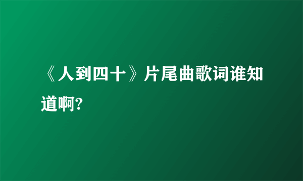 《人到四十》片尾曲歌词谁知道啊?