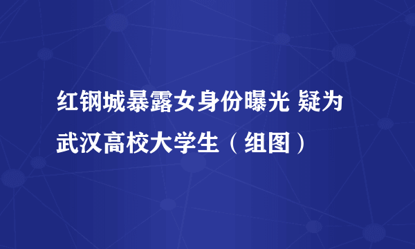 红钢城暴露女身份曝光 疑为武汉高校大学生（组图）