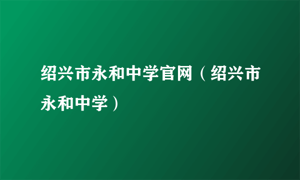 绍兴市永和中学官网（绍兴市永和中学）