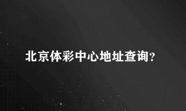 北京体彩中心地址查询？